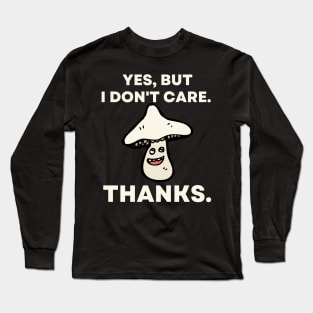 Yes, But I Don't Care. Thanks. - Funny Mushroom Long Sleeve T-Shirt